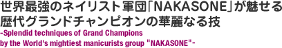 世界最強のネイリスト軍団「NAKASONE」が魅せる歴代グランドチャンピオンの華麗なる技 -[NAKASONE] the Champion Technique-