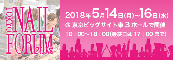 TOKYO NAIL FORUM 2018 2018年5月14日（月）～16日（水）東京ビッグサイト東3ホールで開催 10：00〜18：00（最終日は17：00まで）